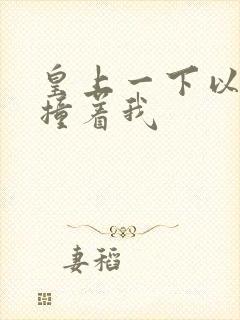 皇上一下以下的撞着我