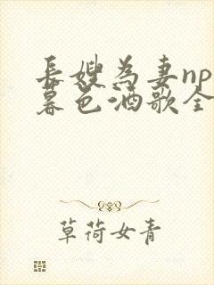 长嫂为妻npn暮色酒歌全文免费阅读笔趣阁