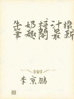 牛奶榨汁机po笔趣阁最新更新内容