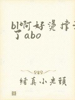 bl啊好烫撑满了abo