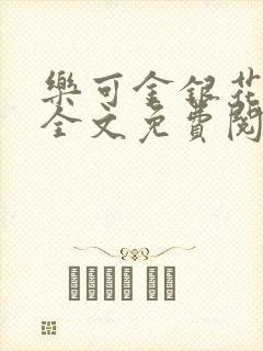 乐可金银花在线全文免费阅读笔趣阁无弹窗