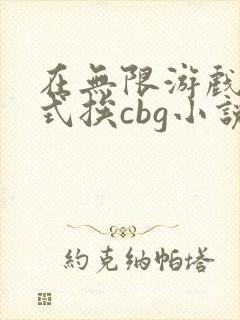 在无限游戏里花式挨cbg小说