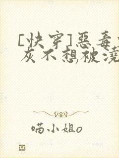 [快穿]恶毒炮灰不想被浇灌