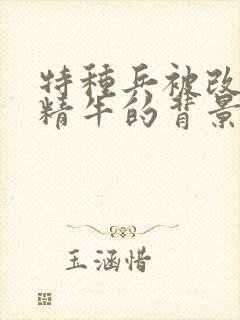 特种兵被改造成精牛的背景故事