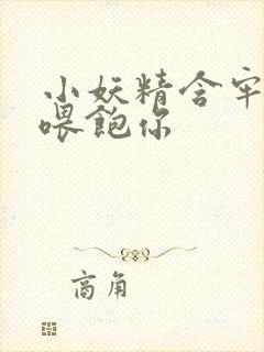 小妖精含牢了我喂饱你