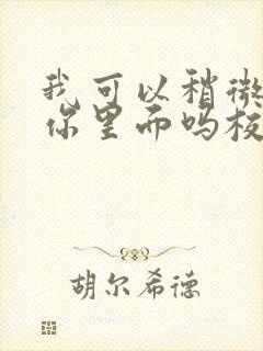 我可以稍微放进你里面吗校园版