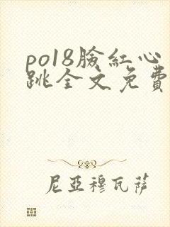 po18脸红心跳全文免费阅读笔趣阁