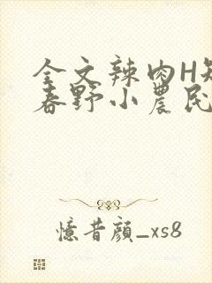 全文辣肉H短篇春野小农民
