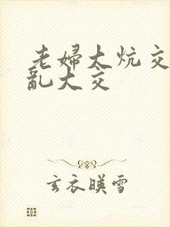 老妇大炕交换配乱大交