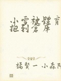 小雪被体育老师抱到仓库