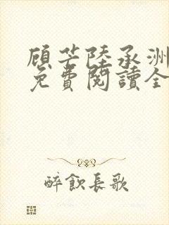 顾芒陆承洲小说免费阅读全文免费阅读下载