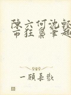 陈六何沈轻舞都市狂枭笔趣阁