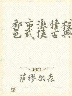 都市激情校园春色武侠古典