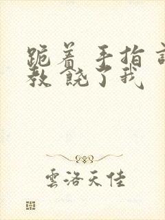 跪着 手指 调教 饶了我