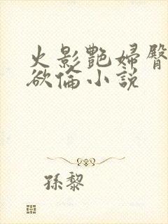 火影艳妇臀荡乳欲伦小说