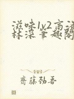 滋味1v2商洛林深笔趣阁