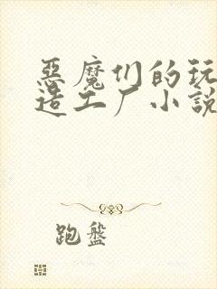 恶魔们的玩具改造工厂小说