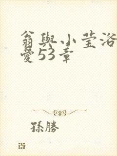 翁与小莹浴室欢爱53章