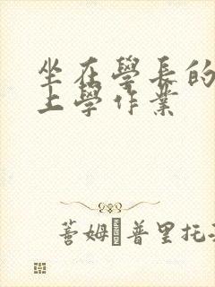 坐在学长的棒棒上学作业