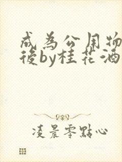 成为公用物品之后by桂花酒批发