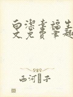 白洁幸福生活全文免费笔趣阁阅读