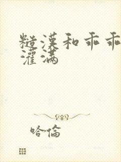 糙汉和乖乖女H灌满