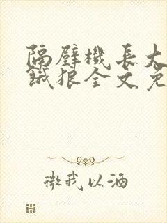 隔壁机长大叔是饿狼全文免费阅读