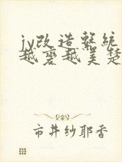 jy改造系统人越变越美楚倦安