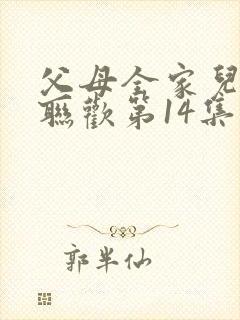 父母全家儿女大联欢第14集