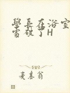 学长在浴室把我处破了H