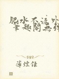 肥水不流外人田 笔趣阁无弹窗