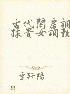 古代闺房调教h揉贵女调教记