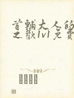 首辅大人的床榻之欢1v1免费