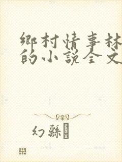 乡村情事林大牛的小说全文免费阅读无弹窗的