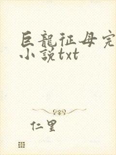 巨龙征母完结版小说txt