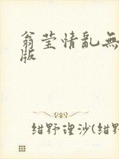 翁莹情乱无删减版