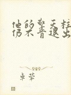 他的擎天柱巨龙仍不肯退出