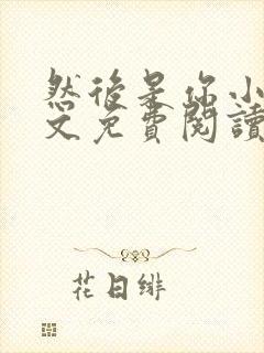 然后是你小说全文免费阅读