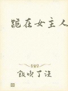 跪在女主人脚下