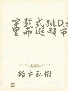 穿戴式跳D放在里面逛超市作文