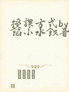 授课方式by肉馅小水饺晋骨