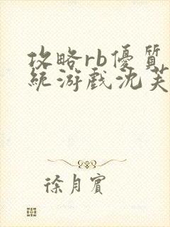 攻略rb优质系统游戏沈芙原文