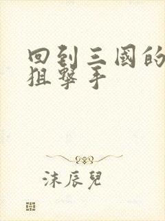 回到三国的特种狙击手