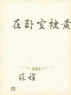 在卧室被黄总干