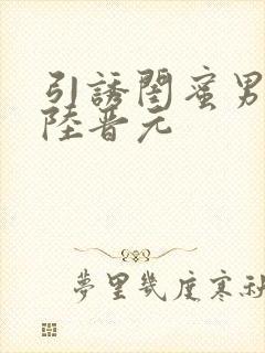 引诱闺蜜男友h陆晋元