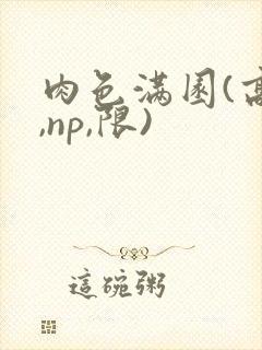 肉色满园(高h,np,限)