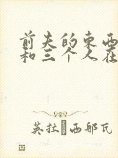 前夫的东西很大和三个人在一起