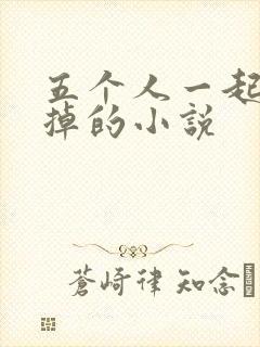 五个人一起会坏掉的小说