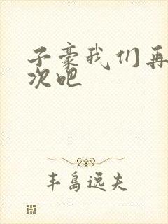 子豪我们再做一次吧