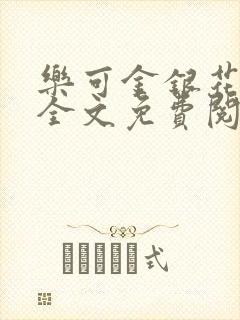 乐可金银花在线全文免费阅读笔趣阁无弹窗